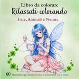 Libro da colorare: Fate, animali e natura: Libro da colorare per adulti antistress con 60 illustrazioni per rilassarsi, ridurre lo stress e stimolare la creatività