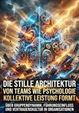 Die stille Architektur von Teams: Wie Psychologie kollektive Leistung formt: Über Gruppendynamik, Führungseinfluss und Vertrauenskultur in Organisationen