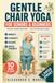 GENTLE CHAIR YOGA for Seniors and Beginners: Simple Seated Routines to Improve Mobility, Flexibility, Balance and Everyday Movement at Home