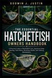 THE Independently Published The Essential Hatchetfish Owners Handbook: A Practical Guide to Hatchetfish Care, Aquarium Setup, Feeding, Tank Mates, Breeding, Health, and Lifelong Maintenance