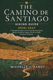 THE CAMINO DE SANTIAGO HIKING GUIDE 2026–2027: A Complete Guide to the Francés, Portugués, Norte, Primitivo, Inglés, Vía de la Plata, Finisterre & Muxía