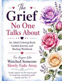 The Grief No One Talks About: An Adult Coloring Book, Guided Journal, and Healing Workbook for Anyone Who Watched Someone They Love Slowly Fade Away