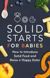 Solid Starts Solid Starts pour bébés : Comment introduire les aliments solides et élever un mangeur heureux