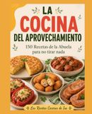 La Cocina del Aprovechamiento: 150 recetas de la abuela para no tirar nada: pan duro, sobras, peladuras y fruta pasada
