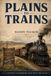 Plains To Trains: A History Of Railroads That Built The Plains