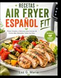 RECETAS AIR FRYER ESPAÑOL FIT: Platos Simples y Sabrosos para Cocinar de Forma Más Saludable Todos los Días.