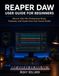 Reaper Reaper DAW User Guide for Beginners: Record, Edit, Mix Professional Music, Podcasts, and Vocals from Your Home Studio