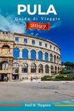 Guida Pula 2027 Travel Guide: An Affordable Guide to the Croatian Istrian Coast with Beaches, Roman Monuments, Local Cuisine, and Scenic Day Trips