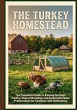 The Turkey Homestead: The Complete Guide to Raising Heritage Poultry, Natural Breeding, and Sustainable Meat Preservation for seasonal Self-sufficiency