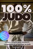 100 % Judo: Histoire, techniques, champions et esprit du judo