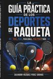 LA GUÍA PRÁCTICA DE LOS DEPORTES DE RAQUETA: TENIS, PÁDEL, PICKLEBALL, PING PONG Y MÁS