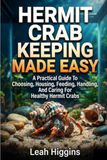 HERMIT CRAB KEEPING MADE EASY: A Practical Guide To Choosing, Housing, Feeding, Handling, And Caring For Healthy Hermit Crabs