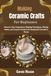 Making Ceramic Crafts For Beginners: A Step-by-Step Guide to Hand-Building Pottery, Sculpting Clay, and Creating Beautiful Decorative Pieces