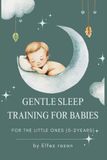 Gentle Sleep Training for Babies: A Science-Backed, Heart-Led Guide to Healthy Sleep Habits from Newborn to Toddler—Without the Tears