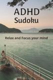 ADHD Sudoku: Sudoku puzzles for ADHD Minds | Help Relax the Mind and Focus | 6 x 9, 110 pages | 50+Puzzles | Solutions Included