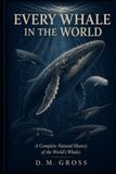 Every Whale in the World: A Complete Natural History of the World’s Whales