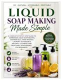 Liquid Soap Making Made Simple: A Complete Step-by-Step Guide to Homemade Liquid Soap Recipes, Shower Gels, Hand Washes, Laundry Detergents, Natural Cleaners and Profitable Soap Making for Beginners