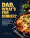 DAD, WHAT'S FOR DINNER?: 30-Minute Meals for Single Dads Who Never Learned to Cook (and Want Their Kids to Actually Eat)