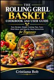 THE ROLLING GRILL BASKET: COOKBOOK AND USER GUIDE