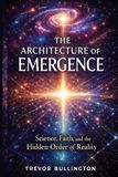 The architecture of emergence: Science, faith, and the hidden order of reality