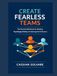 Create Fearless Teams: The Practical Workbook for Building Psychological Safety and Unlocking Peak Performance