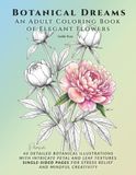Botanical Dreams AN ADULT COLORING BOOK OF ELEGANT FLOWERS: 40 Detailed Botanical Illustrations with Intricate Petal and Leaf Textures. Single-Sided Pages for Stress Relief and Mindful Creativity