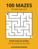 100 Mazes for Kids Ages 6-8: A Big Maze Activity Book That Gets Harder Page by Page, With Every Answer in the Back