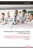 Interdisciplinary Learning and Teaching in STEM Education: Interdisciplinary STEM Education Research on Curriculum, Inquiry/Project-Based Pedagogy, AI-Enhance