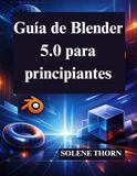 Guía Blender Guía de Blender 5.0 para principiantes: Domine el diseño y la animación 3D con facilidad