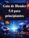 Guía Blender Guía de Blender 5.0 para principiantes: Domine el diseño y la animación 3D con facilidad