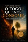 O Fogo que Nos Consome: Burnout: a travessia para uma vida que vale o esforço de viver