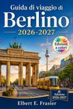 Guida Berlin Travel Guide 2026-2027: Practical Planning for Museum Island, Cold War History, Distinctive Neighborhoods, Street Food, Nightlife, and Potsdam