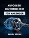 Autodesk Inventor 2027 für Anfänger: Eine vollständige Schritt-für-Schritt-Anleitung für 3D-Konstruktion und Produktmodellierung
