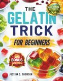 The Gelatin Trick For Beginners: The Simple 5-Minute Ritual to Curb Cravings and Support Weight Loss — With the Batch-Prep Method That Actually Makes It Stick