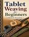 TABLET WEAVING FOR BEGINNERS: Master The Art Of Tablet Weaving