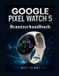 Google Pixel Watch 5 Benutzerhandbuch: Ein praktisches Handbuch für Einrichtung, Gemini, Gesundheit und tägliche Nutzung