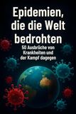 Epidemien, die die Welt bedrohten: 50 Ausbrüche von Krankheiten und der Kampf dagegen