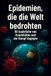Epidemien, die die Welt bedrohten: 50 Ausbrüche von Krankheiten und der Kampf dagegen