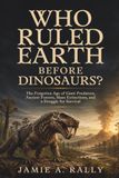 WHO RULED EARTH BEFORE DINOSAURS?: The Forgotten Age of Giant Predators, Ancient Forests, Mass Extinctions, and a Struggle for Survival