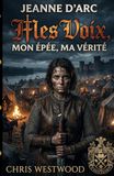 MES VOIX, MON ÉPÉE, MA VÉRITÉ: Jeanne D'arc