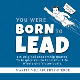 You Were Born to Lead: 115 Original Leadership Quotes To Inspire you to Lead Your Life Wisely and Victoriously