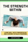 The Strength Within: Living Well with Fibromyalgia and Chronic Fatigue Syndrome