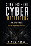 Strategische Cyber-Intelligenz: Die Architektur digitaler Macht, Risiken und Eskalation