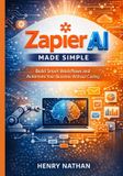 Zapier AI Made Simple: Build Smart Workflows and Automate Your Business Without Coding