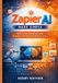 Zapier AI Made Simple: Build Smart Workflows and Automate Your Business Without Coding