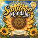 Sunflower Mandalas Beautiful Sunflower Designs to Color, Relax & Unwind: A Relaxing Adult Coloring Book Featuring Beautiful Sunflower Designs & Intricate Mandalas