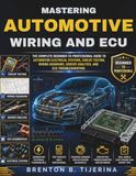 Mastering Automotive Wiring and ECU: The Complete Beginner-to-Professional Guide to Automotive Electrical Systems, Circuit Testing, Wiring Diagrams, Sensor Analysis, and ECU Troubleshooting
