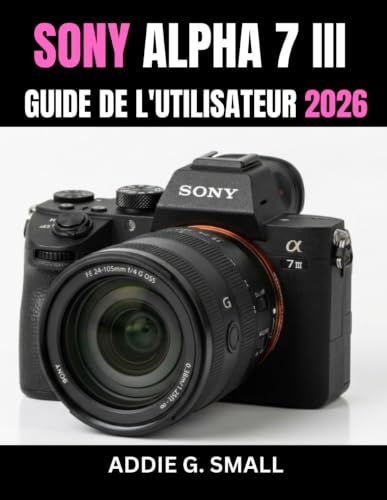 SONY ALPHA 7 III GUIDE DE L'UTILISATEUR 2026