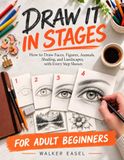 Draw It in Stages: 30 Progressive Lessons for Adults Who Think They Can't Draw — How to Draw Faces, Figures, Animals, Shading, and Landscapes, with Every Step Shown