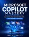 Microsoft Copilot Mastery: The Complete Step-by-Step Guide to Automating Excel, Word, PowerPoint, Teams, and Outlook with AI — From Beginner to Advanced